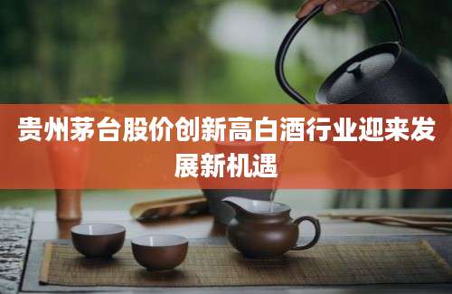 贵州茅台股价创新高白酒行业迎来发展新机遇