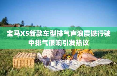 宝马X5新款车型排气声浪震撼行驶中排气很响引发热议