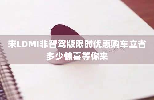 宋LDMI非智驾版限时优惠购车立省多少惊喜等你来