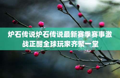 炉石传说炉石传说最新赛季赛事激战正酣全球玩家齐聚一堂