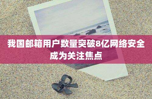 我国邮箱用户数量突破8亿网络安全成为关注焦点