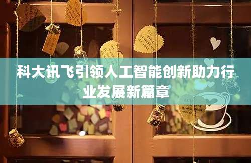 科大讯飞引领人工智能创新助力行业发展新篇章