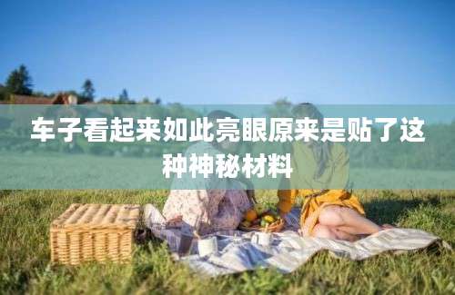 车子看起来如此亮眼原来是贴了这种神秘材料