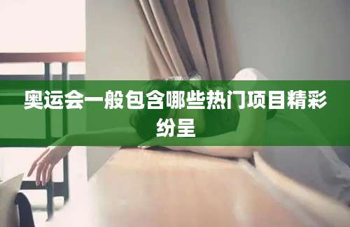 奥运会一般包含哪些热门项目精彩纷呈