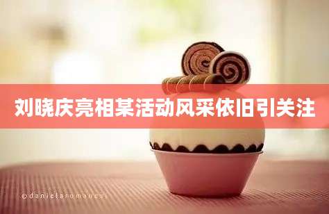 刘晓庆亮相某活动风采依旧引关注