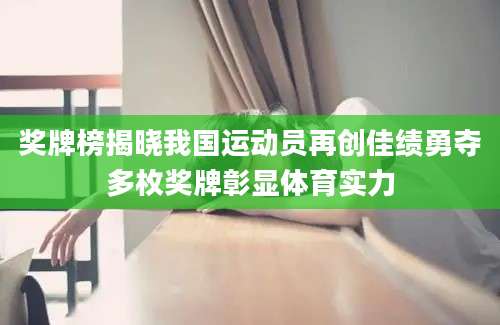 奖牌榜揭晓我国运动员再创佳绩勇夺多枚奖牌彰显体育实力