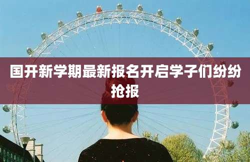 国开新学期最新报名开启学子们纷纷抢报