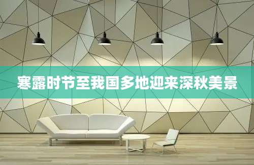 寒露时节至我国多地迎来深秋美景