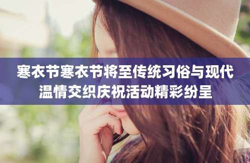 寒衣节寒衣节将至传统习俗与现代温情交织庆祝活动精彩纷呈