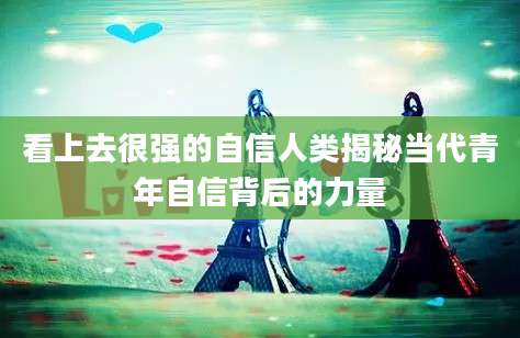 看上去很强的自信人类揭秘当代青年自信背后的力量