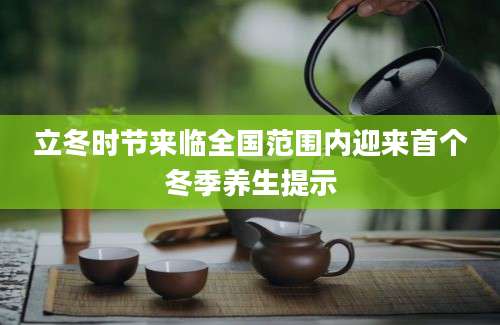 立冬时节来临全国范围内迎来首个冬季养生提示