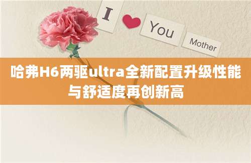 哈弗H6两驱ultra全新配置升级性能与舒适度再创新高