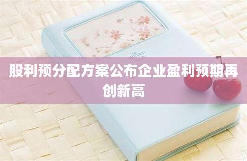 股利预分配方案公布企业盈利预期再创新高