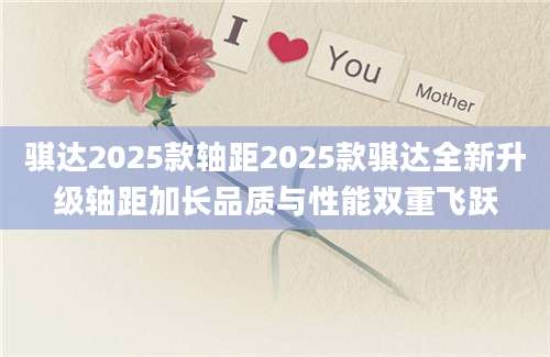骐达2025款轴距2025款骐达全新升级轴距加长品质与性能双重飞跃