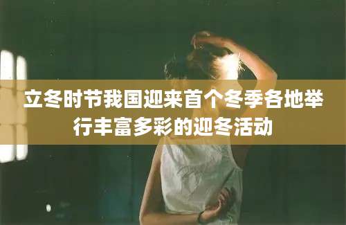 立冬时节我国迎来首个冬季各地举行丰富多彩的迎冬活动