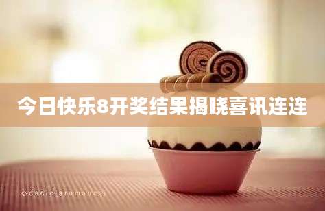 今日快乐8开奖结果揭晓喜讯连连
