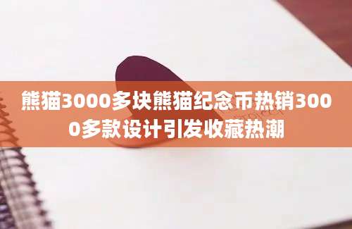 熊猫3000多块熊猫纪念币热销3000多款设计引发收藏热潮