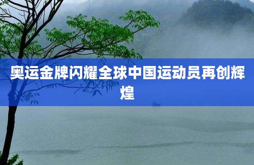 奥运金牌闪耀全球中国运动员再创辉煌