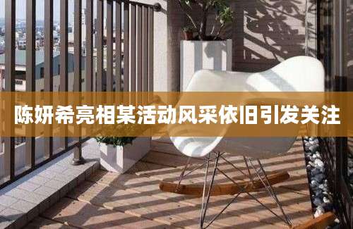 陈妍希亮相某活动风采依旧引发关注