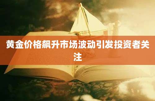 黄金价格飙升市场波动引发投资者关注