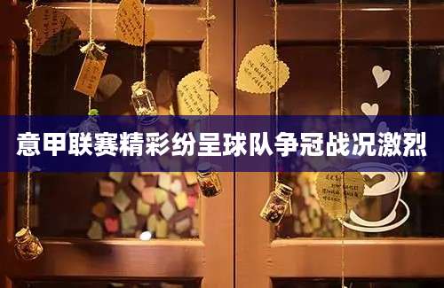 意甲联赛精彩纷呈球队争冠战况激烈