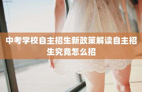 中考学校自主招生新政策解读自主招生究竟怎么招