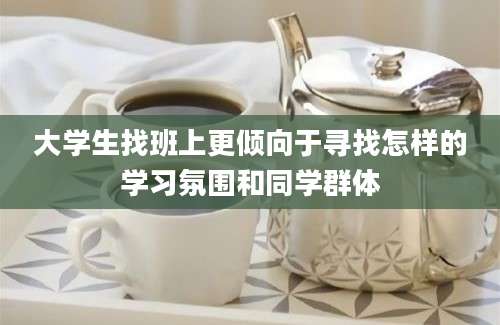 大学生找班上更倾向于寻找怎样的学习氛围和同学群体