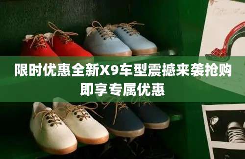 限时优惠全新X9车型震撼来袭抢购即享专属优惠