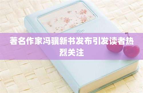 著名作家冯骥新书发布引发读者热烈关注