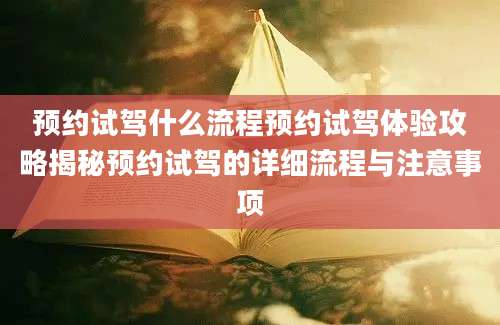 预约试驾什么流程预约试驾体验攻略揭秘预约试驾的详细流程与注意事项