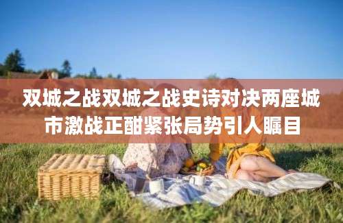 双城之战双城之战史诗对决两座城市激战正酣紧张局势引人瞩目
