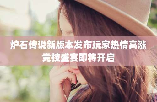 炉石传说新版本发布玩家热情高涨竞技盛宴即将开启