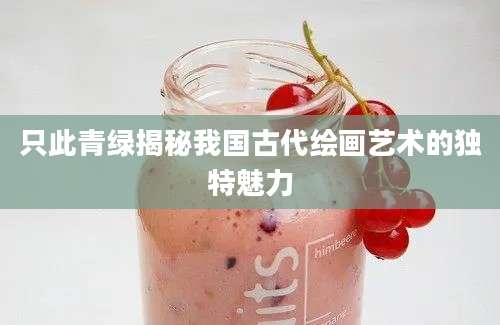 只此青绿揭秘我国古代绘画艺术的独特魅力
