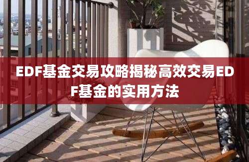 EDF基金交易攻略揭秘高效交易EDF基金的实用方法