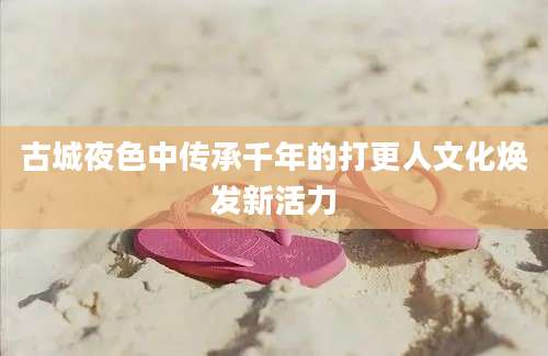 古城夜色中传承千年的打更人文化焕发新活力