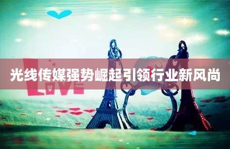 光线传媒强势崛起引领行业新风尚
