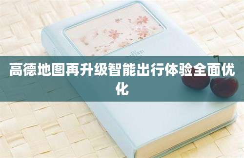 高德地图再升级智能出行体验全面优化