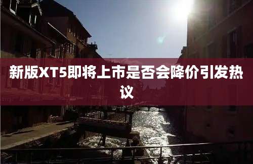 新版XT5即将上市是否会降价引发热议