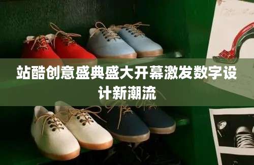 站酷创意盛典盛大开幕激发数字设计新潮流