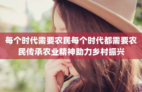 每个时代需要农民每个时代都需要农民传承农业精神助力乡村振兴