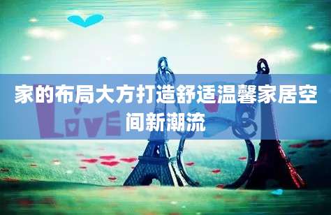 家的布局大方打造舒适温馨家居空间新潮流