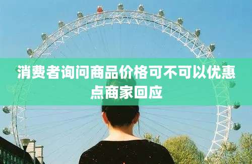 消费者询问商品价格可不可以优惠点商家回应