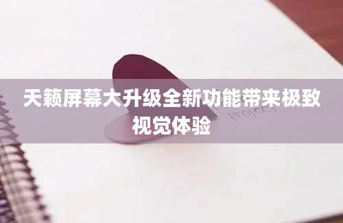 天籁屏幕大升级全新功能带来极致视觉体验