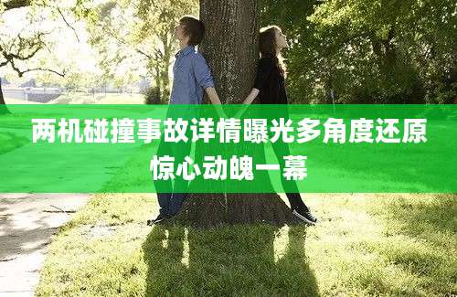 两机碰撞事故详情曝光多角度还原惊心动魄一幕