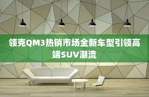 领克QM3热销市场全新车型引领高端SUV潮流