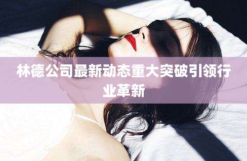 林德公司最新动态重大突破引领行业革新