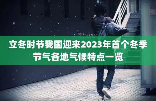 立冬时节我国迎来2023年首个冬季节气各地气候特点一览
