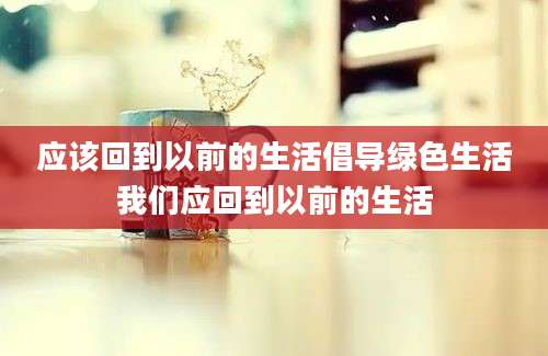 应该回到以前的生活倡导绿色生活我们应回到以前的生活