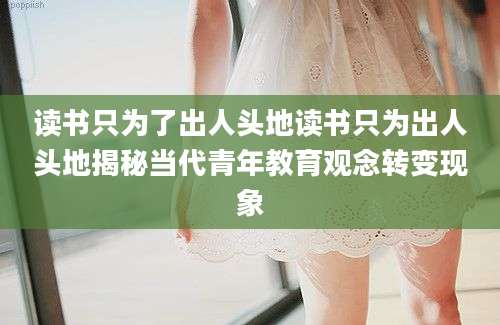 读书只为了出人头地读书只为出人头地揭秘当代青年教育观念转变现象