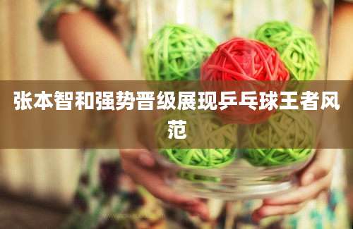 张本智和强势晋级展现乒乓球王者风范
